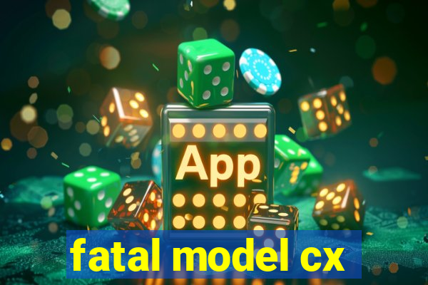 fatal model cx